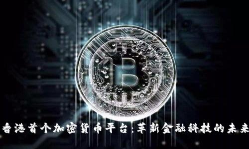 香港首个加密货币平台：革新金融科技的未来