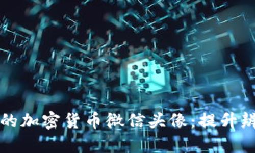 如何选择合适的加密货币微信头像：提升辨识度和吸引力