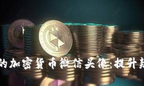 如何选择合适的加密货币微信头像：提升辨识度和吸引力