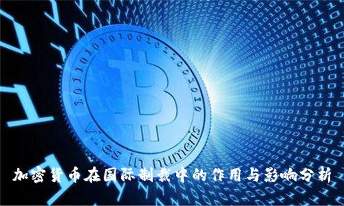 加密货币在国际制裁中的作用与影响分析