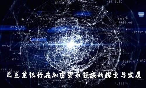 巴克莱银行在加密货币领域的探索与发展
