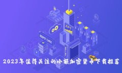 2023年值得关注的小额加密货币下载推荐