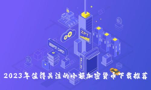 2023年值得关注的小额加密货币下载推荐