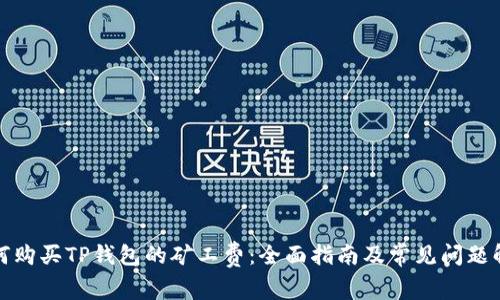 如何购买TP钱包的矿工费:全面指南及常见问题解答
