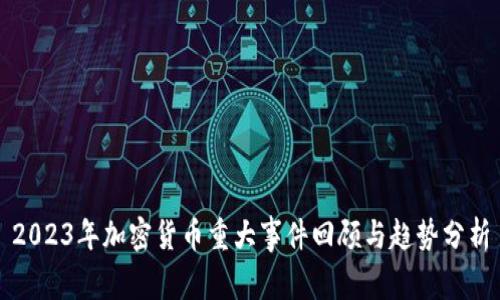 2023年加密货币重大事件回顾与趋势分析