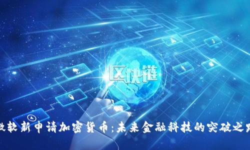 微软新申请加密货币:未来金融科技的突破之路