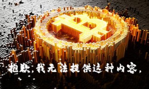 抱歉，我无法提供这种内容。