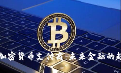 全面解析加密货币支付商：未来金融的趋势与挑战