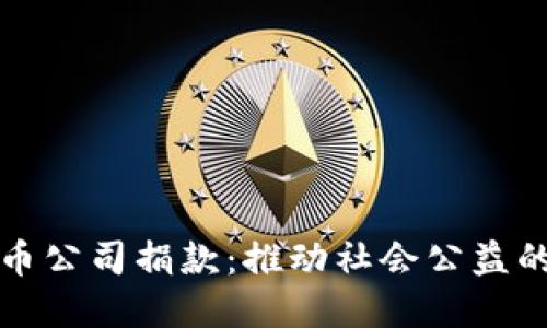 加密货币公司捐款:推动社会公益的新力量