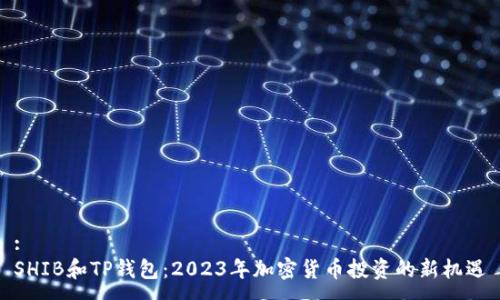 :
SHIB和TP钱包:2023年加密货币投资的新机遇