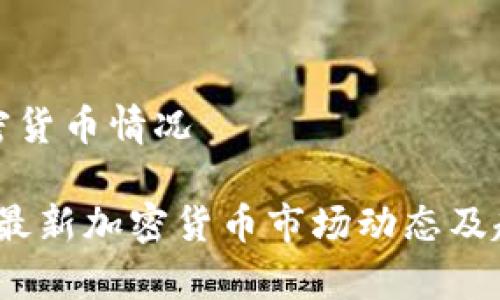 最新加密货币情况

2023年最新加密货币市场动态及趋势分析