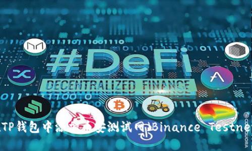 如何在TP钱包中添加币安测试网(Binance Testnet)币种