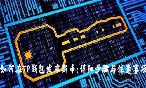 如何在TP钱包发布新币:详细步骤与注意事项