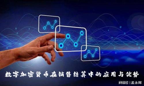 数字加密货币在销售结算中的应用与优势