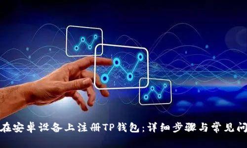 : 如何在安卓设备上注册TP钱包:详细步骤与常见问题解答