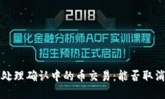 如何在TP钱包中处理确认中的币交易:能否取消及