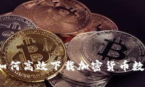 全面指南:如何高效下载加密货币数据及其应用
