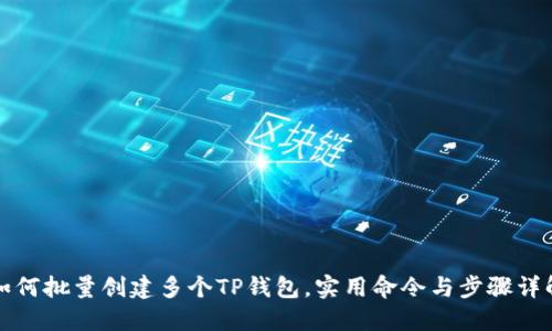如何批量创建多个TP钱包,实用命令与步骤详解