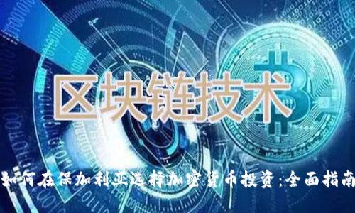 如何在保加利亚选择加密货币投资:全面指南