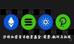 沙特加密货币投资基金:前景、挑战与机遇