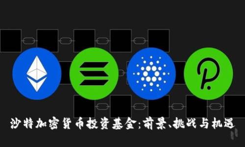 沙特加密货币投资基金:前景、挑战与机遇