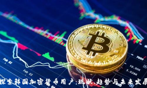 探索韩国加密货币用户:现状、趋势与未来发展