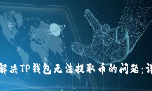 : 如何解决TP钱包无法提取币的问题:详细指南