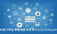 xiaoxi如何在TP钱包中有效使用薄饼(PancakeSwap)进