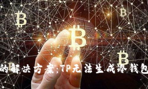 冷钱包无生成问题的解决方案:TP无法生成冷钱包的原因及应对策略