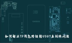 如何解决TP钱包跨链转USDT未到账问题