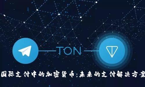 国际支付中的加密货币:未来的支付解决方案