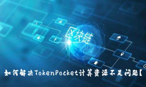 如何解决TokenPocket计算资源不足问题?