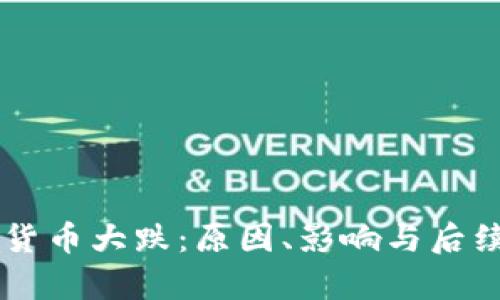 主流加密货币大跌:原因、影响与后续趋势分析