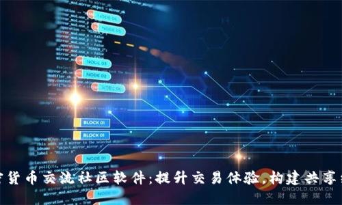 加密货币交流社区软件:提升交易体验,构建共享经济