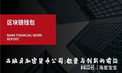 西班牙加密货币公司:投资与创新的前沿