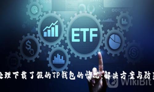 如何处理下载了假的TP钱包的情况:解决方案与防范指南