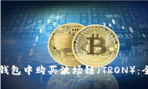 如何在TP钱包中购买波场链(TRON):全方位指南