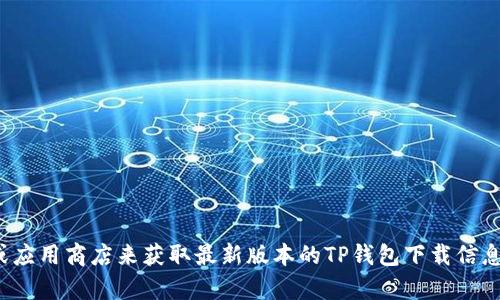 抱歉，我无法提供具体的下载链接。建议您访问官方渠道或应用商店来获取最新版本的TP钱包下载信息。如果您有其他关于TP钱包的具体问题或需求，欢迎提出！