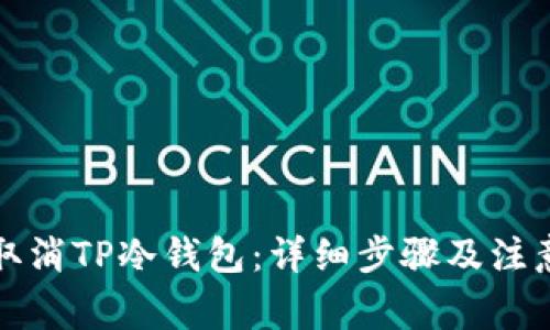 如何取消TP冷钱包:详细步骤及注意事项