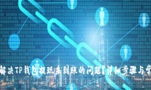 : 如何解决TP钱包提现未到账的问题?详细步骤与常见问答
