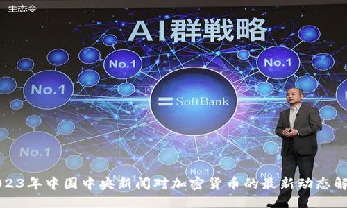 2023年中国中央新闻对加密货币的最新动态解读
