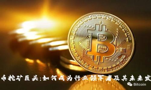 加密货币挖矿巨头:如何成为行业领军者及其未来发展趋势