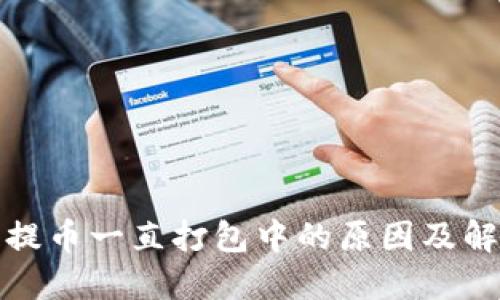 TP钱包提币一直打包中的原因及解决方案