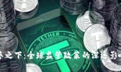 加密货币重拳之下:全球监管政策的深远影响与