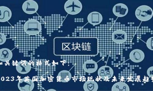 和关键词的格式如下:
2023年英国加密货币市场现状及未来发展趋势