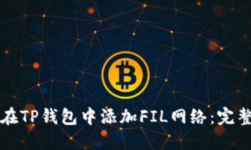 如何在TP钱包中添加FIL网络:完整指南
