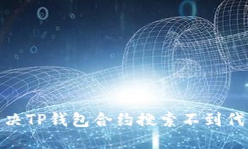 : 如何解决TP钱包合约搜索不到代币的问题