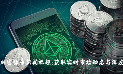 最新加密货币新闻视频:获取实时市场动态与深度分析
