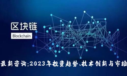 加密货币最新咨询:2023年投资趋势、技术创新与市场动向分析