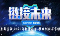 加密货币最新咨询:2023年投资趋势、技术创新与